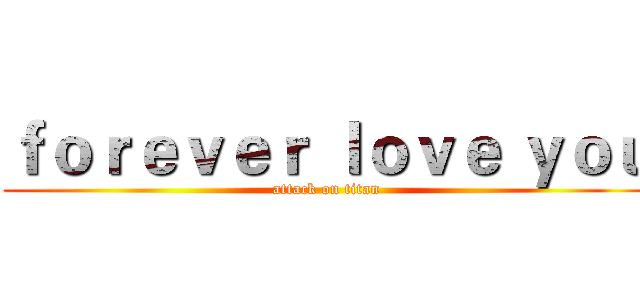 ｆｏｒｅｖｅｒ ｌｏｖｅ ｙｏｕ (attack on titan)
