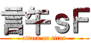 言午ｓＦ (attack on titan)