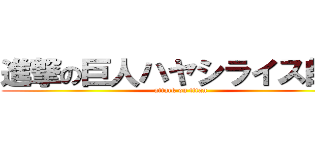 進撃の巨人ハヤシライス師匠 (attack on titan)