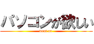 パソコンが欲しい (went aa )