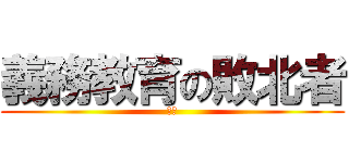 義務教育の敗北者 (バカ)