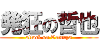 発狂の哲也 (attack on Tetsuya)