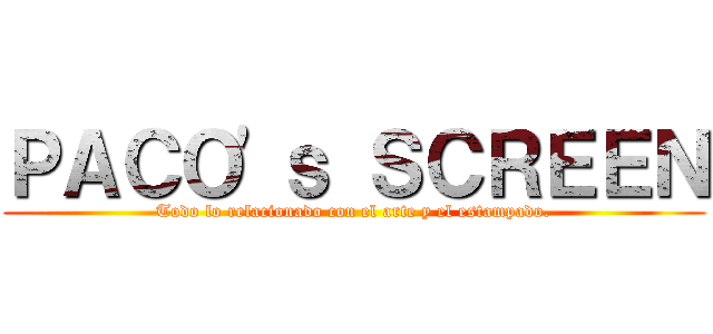 ＰＡＣＯ\'ｓ ＳＣＲＥＥＮ (Todo lo relacionado con el arte y el estampado.)