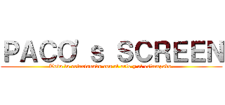 ＰＡＣＯ\'ｓ ＳＣＲＥＥＮ (Todo lo relacionado con el arte y el estampado.)