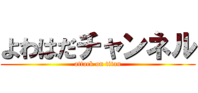 よわはだチャンネル (attack on titan)