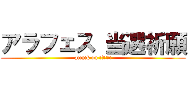 アラフェス 当選祈願 (attack on titan)