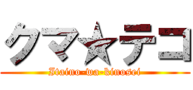 クマ★テコ (Itaino-wa-kinosei)