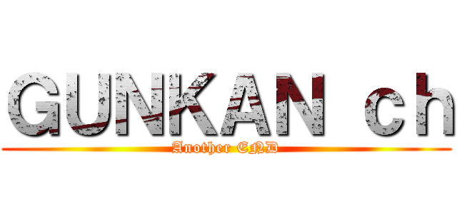 ＧＵＮＫＡＮ ｃｈ (Another END)