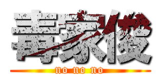 毒家俊 (no no no)