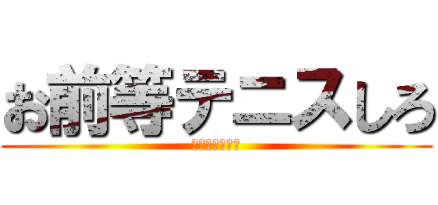 お前等テニスしろ (いや本当切実に)