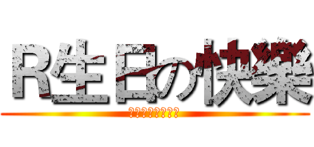 Ｒ生日の快樂 (來自湖北的向老師)