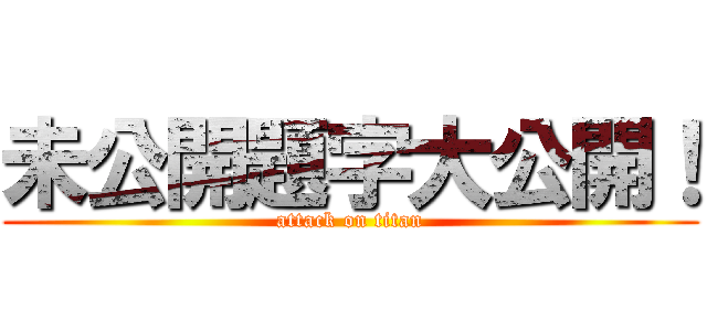 未公開題字大公開！ (attack on titan)