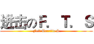 进击のＦ．Ｔ．Ｓ (Fell Terrific S)
