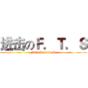 进击のＦ．Ｔ．Ｓ (Fell Terrific S)