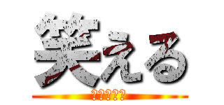 笑える (たすけてｖ)