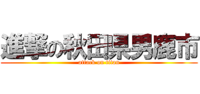 進撃の秋田県男鹿市 (attack on titan)