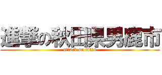 進撃の秋田県男鹿市 (attack on titan)