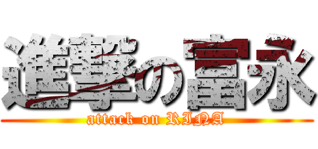 進撃の富永 (attack on RINA)