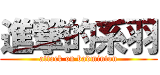 進撃的系羽 (attack on badminton)