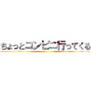 ちょっとコンビニ行ってくる ()