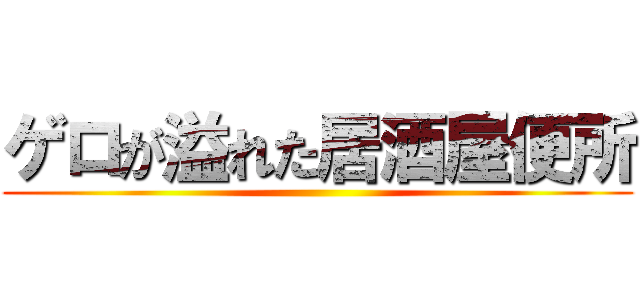 ゲロが溢れた居酒屋便所 ()