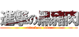 進撃の黑豬肉 (attack on odba)