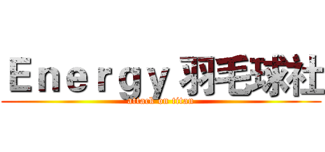 Ｅｎｅｒｇｙ 羽毛球社 (attack on titan)