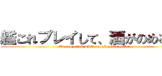艦これプレイして、酒がのめるぞ！ (We can drink while we play Kancolle!)