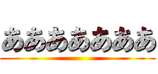 あああああああ ()