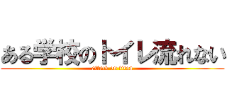 ある学校のトイレ流れない (attack on titan)