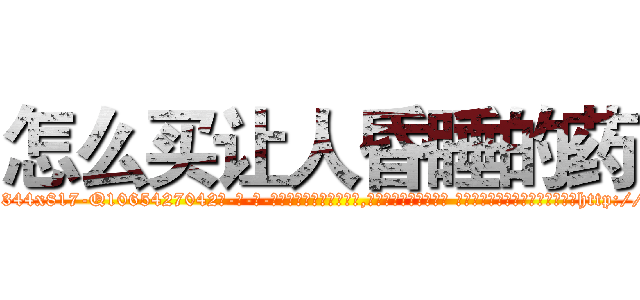 怎么买让人昏睡的药 (怎么买让人昏睡的药【电-话151x68344x817-Q1065427042元-吉-药-业】我们做的是长期生意,靠的是老客户长期支持 怎么买让人昏睡的药在发表了一篇http://sngk.net/s2pNt2

参考消息网我们做的是长期生意,靠的是老客户长期支持也许我们早该意识到，就连鲍勃·霍斯金斯（金球奖戏剧类电影男主角 
)