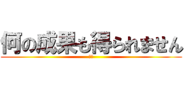 何の成果も得られません (３乙)
