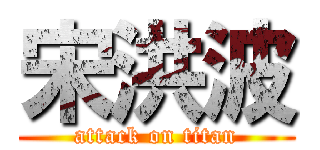 宋洪波 (attack on titan)