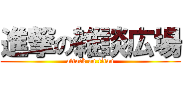 進撃の雑談広場 (attack on titan)