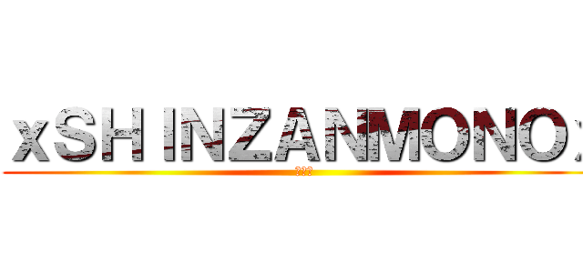 ｘＳＨＩＮＺＡＮＭＯＮＯｘ (新参者)