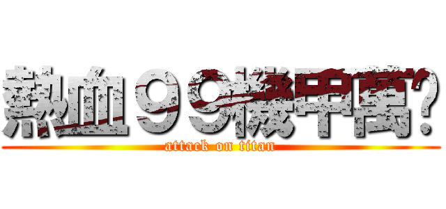 熱血９９機甲萬歲 (attack on titan)