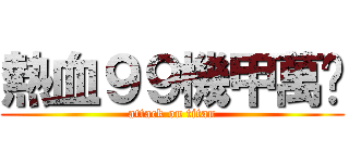 熱血９９機甲萬歲 (attack on titan)