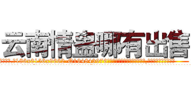 云南情蛊哪有出售 (云南情蛊哪有出售【电.话186x0156x9662-Q194843976林氏药业】我们做的是长期生意,靠的是老客户长期支持
参考消息网2月20日报道 韩媒称，“剩女多、离婚率高的城市，房价一定会上涨。”这是中国经济学家金岩石2016年12月参加在上海举行的房地产相关论坛时说的话。
)
