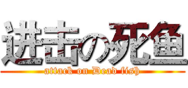 进击の死鱼 (attack on Dead fish)