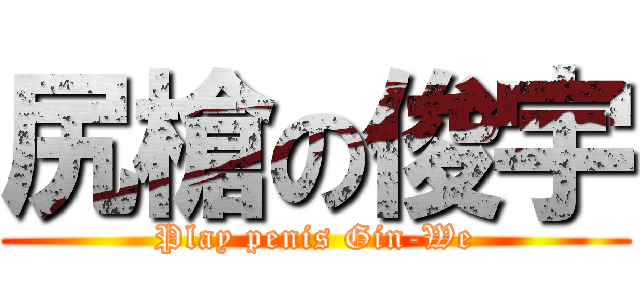 尻槍の俊宇 (Play penis Gin-We)