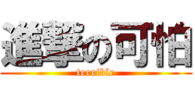 進撃の可怕 (terrible)