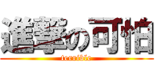 進撃の可怕 (terrible)