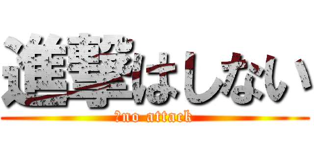 進撃はしない (　no attack)