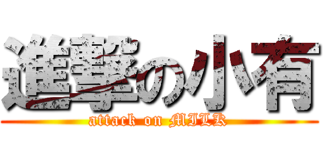 進撃の小有 (attack on MILK)