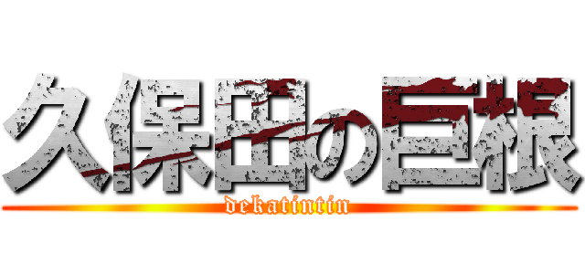 久保田の巨根 (dekatintin)