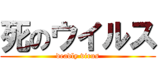 死のウイルス (deadly virus)