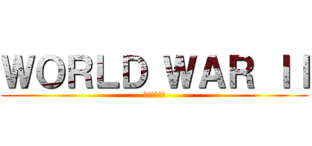 ＷＯＲＬＤ ＷＡＲ ＩＩ (สงคราม)