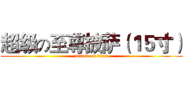 超级の至尊披萨（１５寸） (attack on titan)