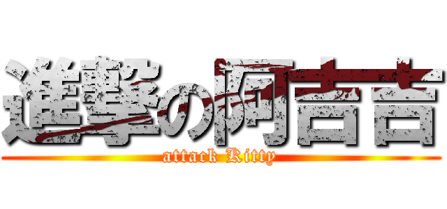 進撃の阿吉吉 (attack Kitty)