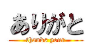 ありがと (thanks your)